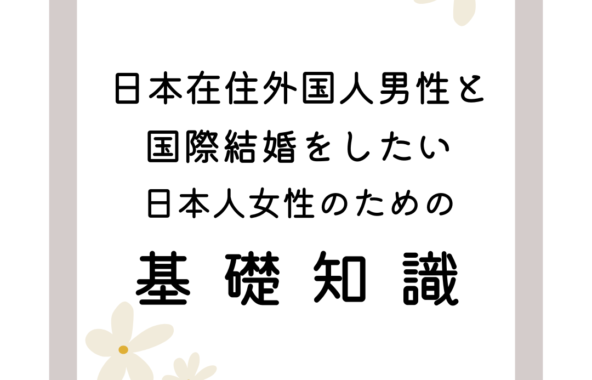 日本に住んでいる外国人男性と国際結婚したい、日本人女性のための基礎知識