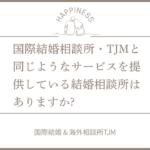 国際結婚相談所・TJMと同じようなサービスを提供している結婚相談所はありますか?